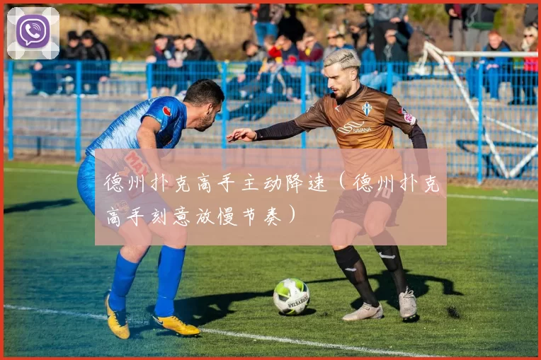 德州扑克高手主动降速（德州扑克高手刻意放慢节奏）