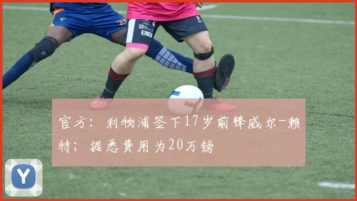 官方：利物浦签下17岁前锋威尔-赖特；据悉费用为20万镑